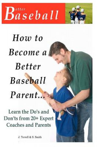Carte How To Become A Better Baseball Parent: Learn the Do's and Don'ts from 20+ Expert Coaches and Parents J  Terrell