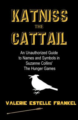 Книга Katniss the Cattail: An Unauthorized Guide to Names and Symbols in Suzanne Collins' The Hunger Games Valerie Estelle Frankel