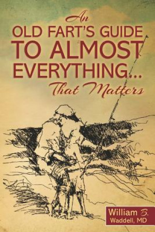 Kniha An Old Fart's Guide to Almost Everything........That Matters William B Waddell MD