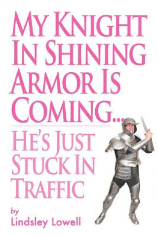 Książka My Knight in Shining Armor is Coming...He's Just Stuck in Traffic Lindsley Lowell