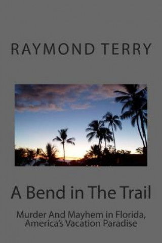 Kniha A Bend in The Trail: Murder And Mayhem in Florida, America's Vacation Paradise Raymond Terry