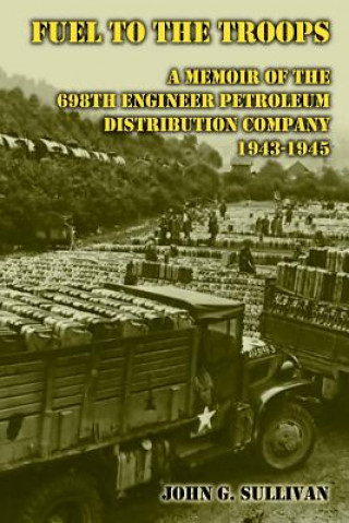 Könyv Fuel to the Troops: A Memoir of the 698th Engineer Petroleum Distribution Company 1943-1945 John G Sullivan