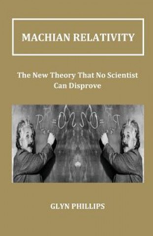 Kniha Machian Relativity: The New Theory That No Scientist Can Disprove G. O. Phillips