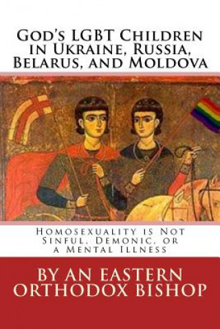 Könyv God's Lgbt Children in Ukraine, Russia, Belarus, and Moldova: Homosexuality Is Not Sinful, Demonic, or a Mental Illness An Eastern Orthodox Bishop