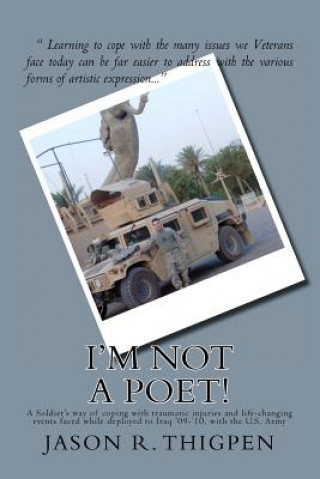 Carte I'm Not A Poet!: A Soldier's way of coping with traumatic injuries and life-changing events faced while deployed to Iraq '09-'10, with Jason R Thigpen