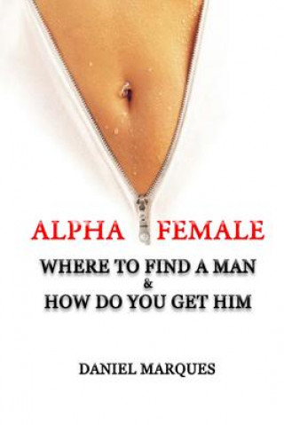 Könyv Alpha Female: Where to find a man and how do you get him Daniel Marques