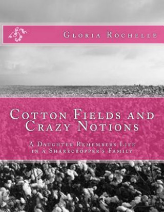 Kniha Cotton Fields and Crazy Notions: A Daughter Remembers Life in a Sharecropper's Family Gloria Rochelle