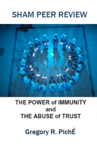 Book Sham Peer Review: The Power of Immunity and The Abuse of Trust Gregory R Piche'