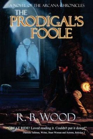 Kniha The Prodigal's Foole: A Novel of The Arcana Chronicles R B Wood