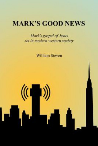 Książka Mark's Good News: Mark's Gospel of Jesus set in modern western society William Steven