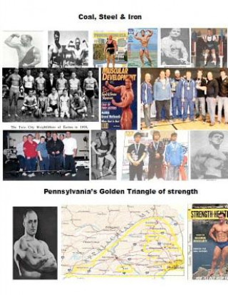 Carte Coal, Steel & Iron. Pennsylvania's Golden Triangle of Strength: Featuring the 75 year anniversary of Twin City Barbell, America's oldest still viable Dave Yarnell