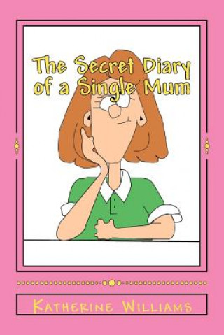 Kniha The Secret Diary of a Single Mum: When your day just can't get any worse; laugh at mine. Katherine  Williams