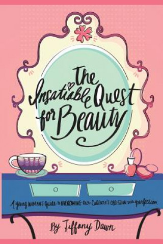 Könyv The Insatiable Quest for Beauty: A young woman's guide to overcoming our culture's obsession with perfection Tiffany Dawn