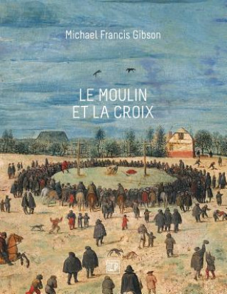 Book Le Moulin et la Croix: Le Portement de Croix de Pierre Bruegel l'Aîné Michael Francis Gibson