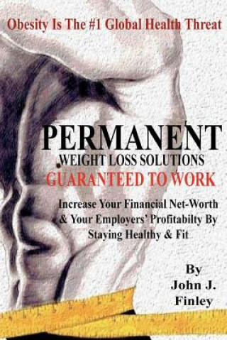 Book Permanent Weight Loss Solutions: Increase your net-worth and employers' profitablity by staying healthy and fit John J Finley