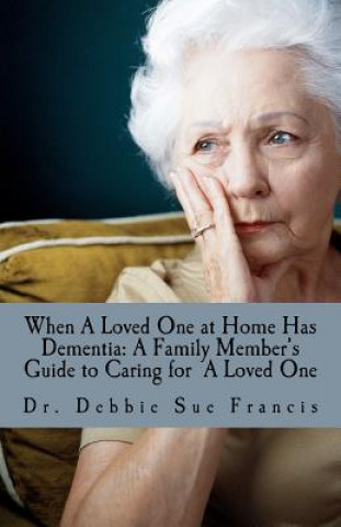 Book When a Loved One at Home Has Dementia: A Family Member's Guide to Caring for A Loved One Dr Debbie Sue Francis