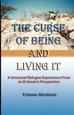 Kniha The Curse of Being and Living It: A Universal Refugee Experience from an Eritrean's Perspective Fetsum Abraham