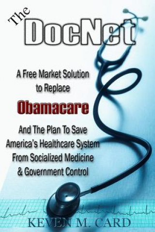 Książka The DocNet: A Free Market Solution To Replace Obamacare: And The Plan To Save America's Healthcare From Socialized Medicine and Go Keven Card