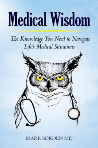 Kniha Medical Wisdom: The Knowledge You Need to Navigate Life's Medical Situations Mark Borden MD