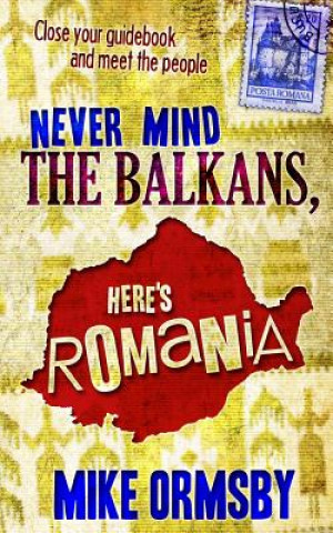 Kniha Never Mind the Balkans, Here's Romania Mike Ormsby MR