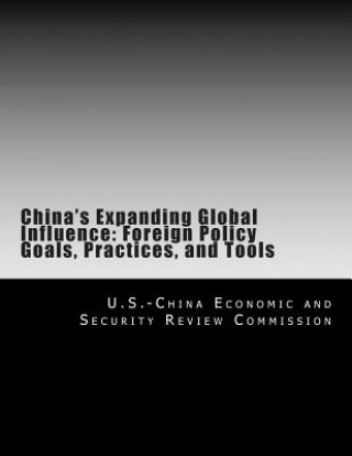 Kniha China's Expanding Global Influence: Foreign Policy Goals, Practices, and Tools U S -China Economic and Security Review