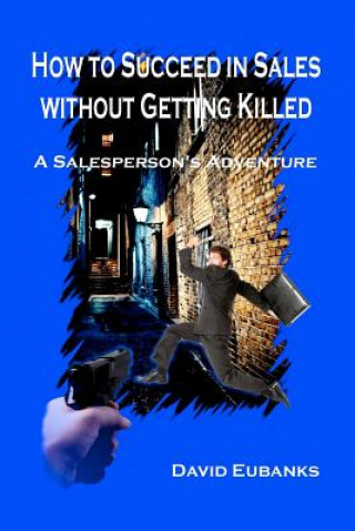 Kniha How to Succeed in Sales without Getting Killed: A Salesperson's Adventure MR David Eubanks