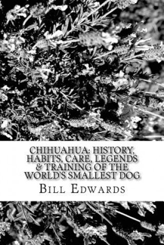 Könyv Chihuahua: History, Habits, Care, Legends & Training of the World's Smallest Dog Bill Edwards