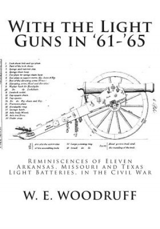 Kniha With the Light Guns in '61-'65: Reminiscences of Eleven Arkansas, Missouri and Texas Light Batteries, in the Civil War W E Woodruff