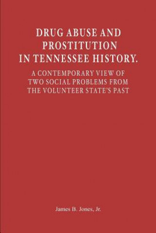 Kniha Drug Abuse and Prostitution in Tennessee History. A Contemporary View of Two Social Problems from the Volunteer State's Past Jr James B Jones