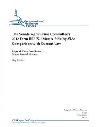 Carte The Senate Agriculture Committee's 2012 Farm Bill (S. 3240): A Side-By-Side Comparison with Current Law Ralph M Chite