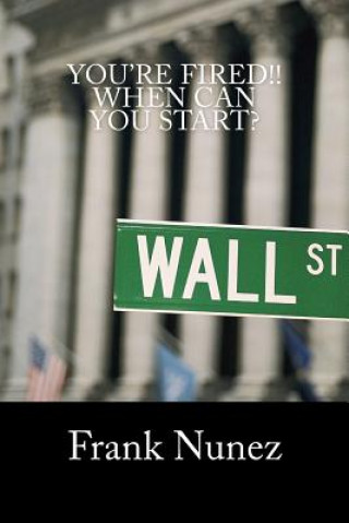 Kniha You're Fired: When Can You Start: A Manifesto for the underemployed, unemployed, and those of us still chasing the American Dream Frank Nunez