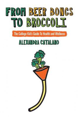 Buch From Beer Bongs to Broccoli: The College Kid's Guide To Health and Wellness Alexandra Catalano MS