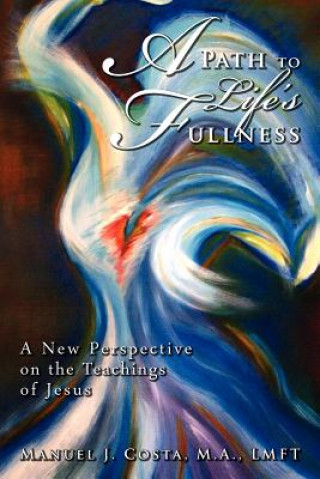 Kniha A Path to Life's Fullness: A New Perspective on the Teachings of Jesus M a Lmft Manuel J Costa