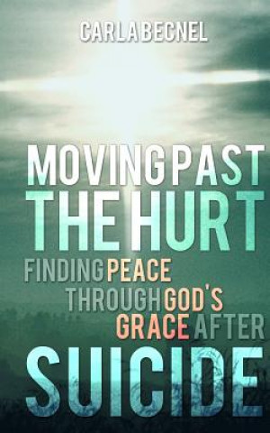 Kniha Moving Past the Hurt: Finding Peace through God's Grace after Suicide Carla J Becnel