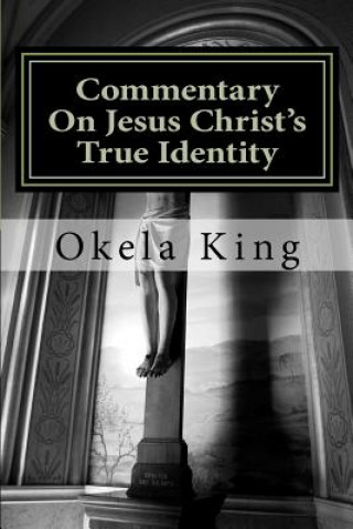 Libro Commentary On Jesus Christ's True Identity: Is Jesus the Almighty God or the Son of God or both? Okela King