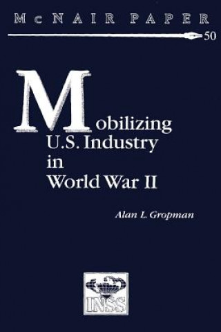 Kniha Mobilizing U.S. Industry in World War II: Myth and Reality Alan L Gropman