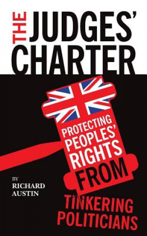 Carte The Judges' Charter: Protecting Peoples' Rights from Tinkering Politicians Richard Austin