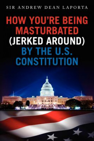 Libro How You're Being Masturbated (jerked around) By The U.S. Constitution Sir Andrew Dean Laporta