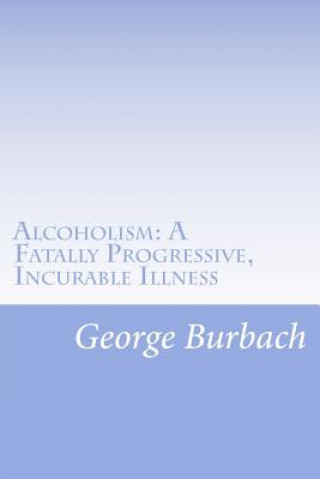 Książka Alcoholism: A Fatally Progressive, Incurable Illness: Why can't it not be cured? George Burbach