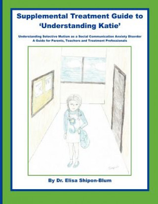 Carte Supplemental Treatment Guide to 'Understanding Katie': Understanding Selective Mutism as a Social Communication Anxiety Disorder; A Guide for Parents, Dr Elisa Shipon-Blum