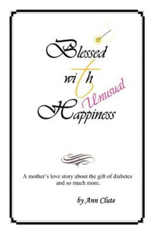 Книга Blessed With Unusual Happiness: A Mother's Love Story About The Gift Of Diabetes And So Much More Ann M Clute