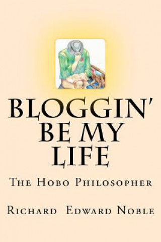 Knjiga Bloggin' Be My Life: The Hobo Philosopher Richard Edward Noble