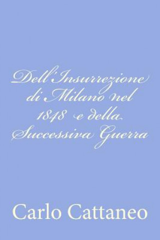 Könyv Dell'Insurrezione di Milano nel 1848 e della Successiva Guerra Carlo Cattaneo