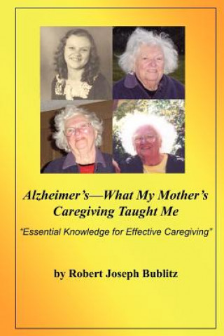 Kniha Alzheimer's--What My Mother's Caregiving Taught Me: "Essential Knowledge for Effective Alzheimer's Caregiving" Robert Joseph Bublitz