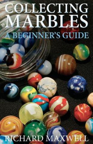 Kniha Collecting Marbles: A Beginner's Guide: Learn how to RECOGNIZE the Classic Marbles IDENTIFY the Nine Basic Marble Features PLAY the Old Ga Richard Maxwell