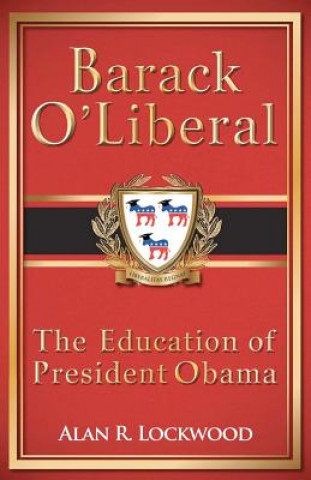 Carte Barack O'Liberal: The Education of President Obama Alan R Lockwood