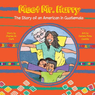 Kniha Meet Mr. Harry: The Story of an American Living in Guatemala Charles W Clark