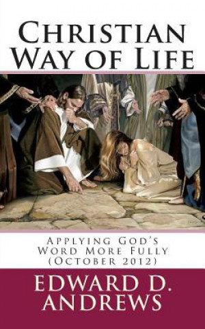 Carte Christian Way of Life: Applying God's Word More Fully (October 2012) Edward D Andrews