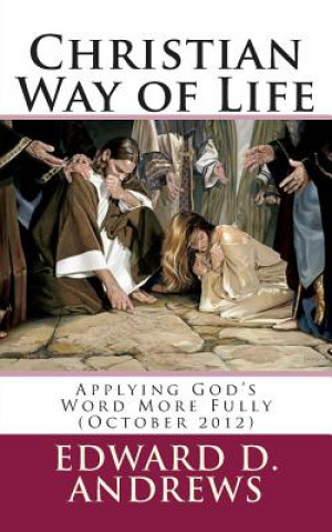 Kniha Christian Way of Life: Applying God's Word More Fully (October 2012) Edward D Andrews