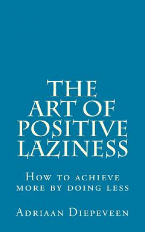 Książka The Art of Positive Laziness: How to achieve more by doing less Adriaan Diepeveen